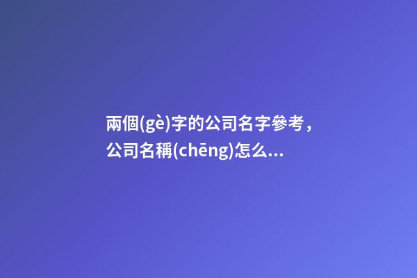 兩個(gè)字的公司名字參考，公司名稱(chēng)怎么選取好？